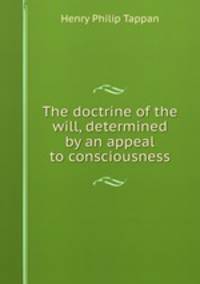 The doctrine of the will, determined by an appeal to consciousness