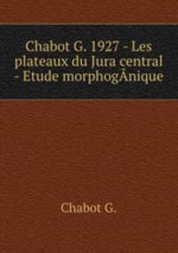 Chabot G. 1927 - Les plateaux du Jura central - Etude morphogAnique