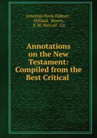 Annotations on the New Testament: Compiled from the Best Critical .