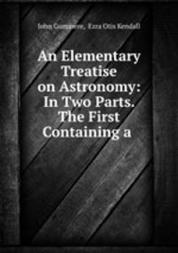 An Elementary Treatise on Astronomy: In Two Parts. The First Containing a .
