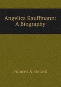 Angelica Kauffmann: A Biography