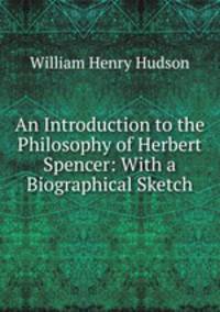 An Introduction to the Philosophy of Herbert Spencer: With a Biographical Sketch