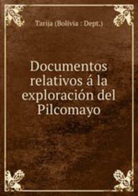 Documentos relativos a la exploracion del Pilcomayo