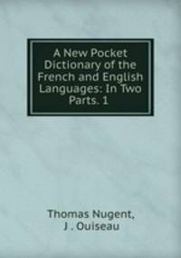 A New Pocket Dictionary of the French and English Languages: In Two Parts. 1 .