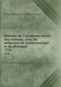 Histoire de l`Acadmie royale des sciences, avec les mmoires de mathmatique et de physique. 1726