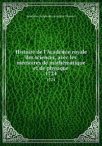 Histoire de l`Acadmie royale des sciences, avec les mmoires de mathmatique et de physique. 1724