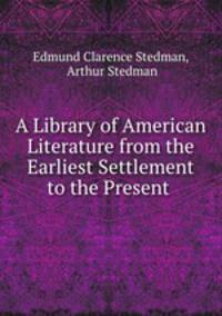 A Library of American Literature from the Earliest Settlement to the Present .