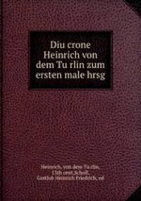 Diu crone Heinrich von dem Tu?rlin zum ersten male hrsg