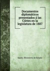 Documentos diplomaticos presentados a las Cortes en la legislatura de 1887