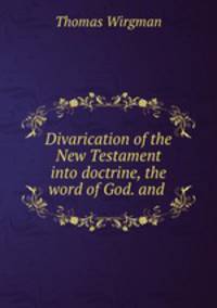 Divarication of the New Testament into doctrine, the word of God. and .