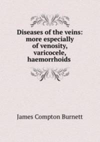 Diseases of the veins: more especially of venosity, varicocele, haemorrhoids .