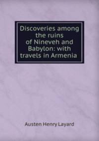 Discoveries among the ruins of Nineveh and Babylon: with travels in Armenia .