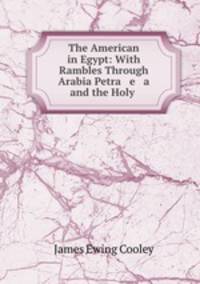 The American in Egypt: With Rambles Through Arabia Petra e a and the Holy .