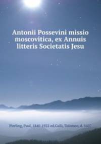 Antonii Possevini missio moscovitica, ex Annuis litteris Societatis Jesu