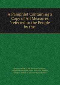 A Pamphlet Containing a Copy of All Measures "referred to the People by the .