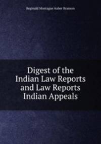 Digest of the Indian Law Reports and Law Reports Indian Appeals