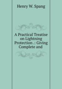 A Practical Treatise on Lightning Protection .: Giving Complete and .
