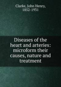 Diseases of the heart and arteries: microform their causes, nature and treatment