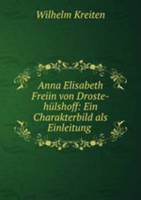 Anna Elisabeth Freiin von Droste-hulshoff: Ein Charakterbild als Einleitung .