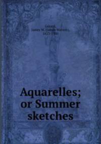 Aquarelles; or Summer sketches