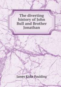 The diverting history of John Bull and Brother Jonathan