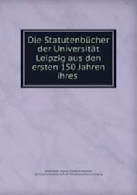 Die Statutenbucher der Universitat Leipzig aus den ersten 150 Jahren ihres .