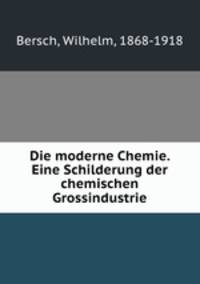 Die moderne Chemie. Eine Schilderung der chemischen Grossindustrie