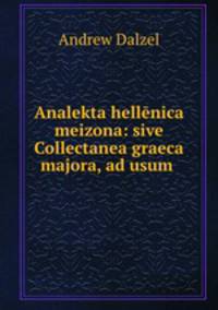 Analekta hellenica meizona: sive Collectanea graeca majora, ad usum .