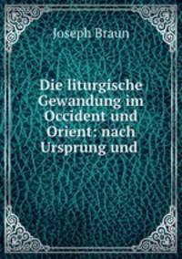 Die liturgische Gewandung im Occident und Orient: nach Ursprung und .
