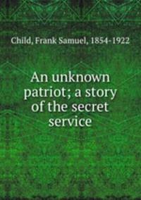 An unknown patriot; a story of the secret service