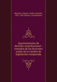 Apuntamientos de derecho constitucional : tomados de las lecciones orales de la ca?tedra de legislacio?n comparada