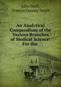 An Analytical Compendium of the Various Branches of Medical Science: For the .