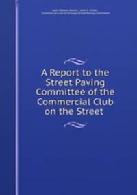 A Report to the Street Paving Committee of the Commercial Club on the Street .