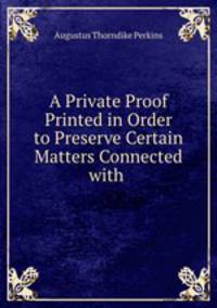 A Private Proof Printed in Order to Preserve Certain Matters Connected with .