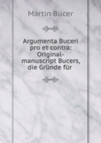 Argumenta Buceri pro et contra: Original-manuscript Bucers, die Grunde fur .