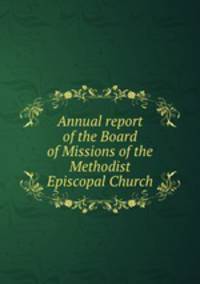 Annual report of the Board of Missions of the Methodist Episcopal Church