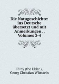 Die Natugeschichte: ins Deutsche ubersetzt und mit Anmerkungen ., Volumes 3-4