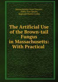 The Artificial Use of the Brown-tail Fungus in Massachusetts: With Practical .