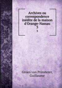 Archives ou correspondence indite de la maison d`Orange-Nassau. 3