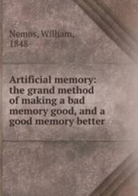 Artificial memory: the grand method of making a bad memory good, and a good memory better