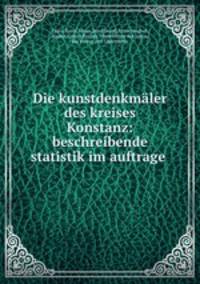Die kunstdenkmaler des kreises Konstanz: beschreibende statistik im auftrage .