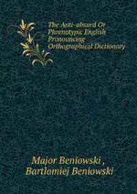 The Anti-absurd Or Phrenotypic English Pronouncing & Orthographical Dictionary