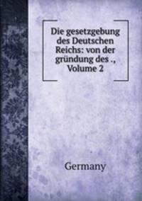 Die gesetzgebung des Deutschen Reichs: von der grundung des ., Volume 2