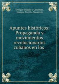 Apuntes historicos: Propaganda y movimientos revolucionarios cubanos en los .