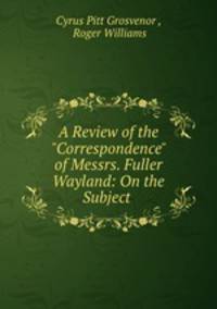 A Review of the "Correspondence" of Messrs. Fuller & Wayland: On the Subject .