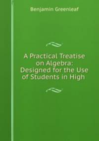 A Practical Treatise on Algebra: Designed for the Use of Students in High .