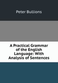 A Practical Grammar of the English Language: With Analysis of Sentences