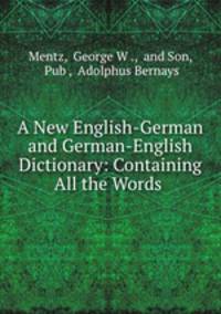 A New English-German and German-English Dictionary: Containing All the Words .