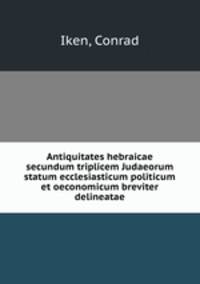 Antiquitates hebraicae secundum triplicem Judaeorum statum ecclesiasticum politicum et oeconomicum breviter delineatae