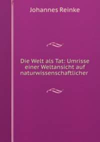 Die Welt als Tat: Umrisse einer Weltansicht auf naturwissenschaftlicher .